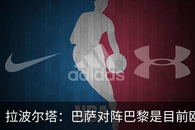 拉波尔塔：巴萨对阵巴黎是目前欧洲足坛最精彩的对决